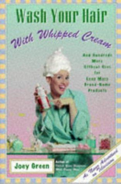 Wash Your Hair with Whipped Cream : and Hundreds More Offbeat Uses for Even More Brand-Name Products front cover by Joey Green, ISBN: 078688276X