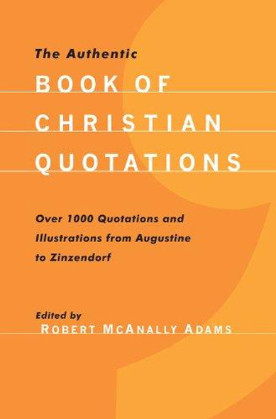 The Authentic Book of Christian Quotations: Over 2,500 Quotations and Illustrations From Augustine to Zinzendorf front cover by Robert McAnally Adams, ISBN: 1932805389
