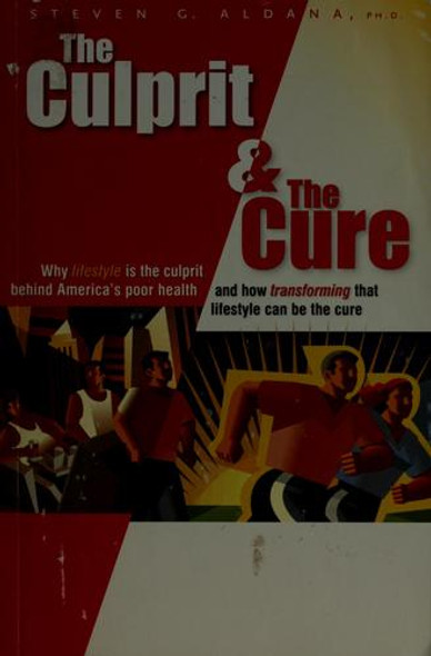The Culprit and the Cure: Why Lifestyle Is the Culprit Behind America's Poor Health and How Transforming That Lifestyle Can Be the Cure front cover by Steven G. Aldana, ISBN: 0975882813