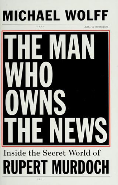 The Man Who Owns the News: Inside the Secret World of Rupert Murdoch front cover by Michael Wolff, ISBN: 0385526121