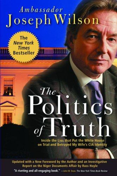 Politics of Truth : a Diplomats Memoir: Inside the Lies That Put the White House On Trial and Betrayed My Wifes Cia Identity front cover by Joseph Wilson, ISBN: 0786715510