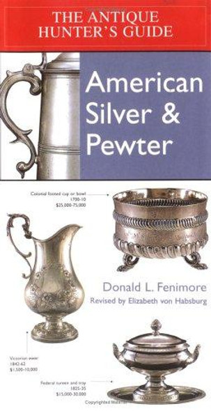 Antique Hunter's Guide to American Silver & Pewter front cover by Donald L. Fennimore, Elizabeth Von Habsburg, ISBN: 1579121446