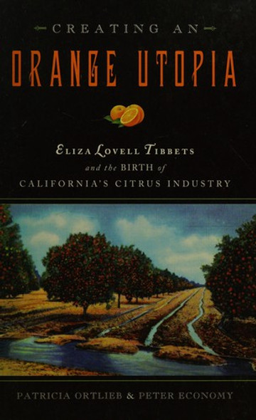 Creating an Orange Utopia: Eliza Lovell Tibbets and the Birth of California's Citrus Industry front cover by Patricia Ortlieb, Peter Economy, ISBN: 0877853371