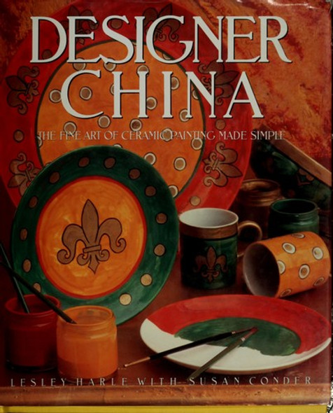 Designer China: Hand Painting Ceramics to Decorate Your Home front cover by Lesley Harle, ISBN: 0688109233