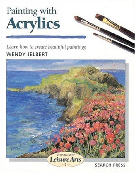 Painting with Acrylics (Step-By-Step Leisure Arts) front cover by Wendy Jelbert, ISBN: 0855328401