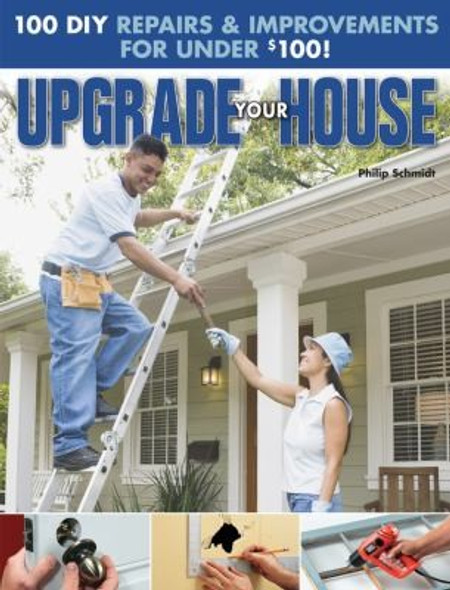 Upgrade Your House: 100 Diy Repairs & Improvements for Under $100 front cover by Philip Schmidt, ISBN: 1589235657
