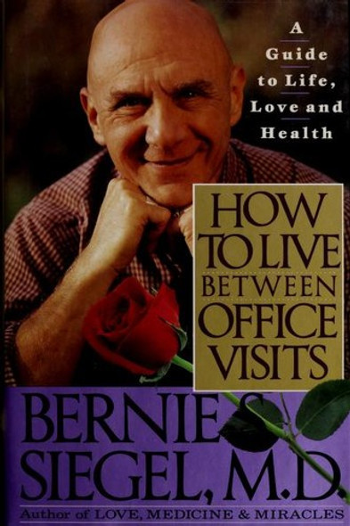 How to Live Between Office Visits: a Guide to Life, Love and Health front cover by Bernie S. Siegel, ISBN: 0060168005