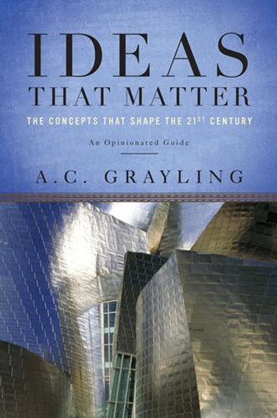 Ideas That Matter: the Concepts That Shape the 21st Century front cover by A. C. Grayling, ISBN: 046501934X