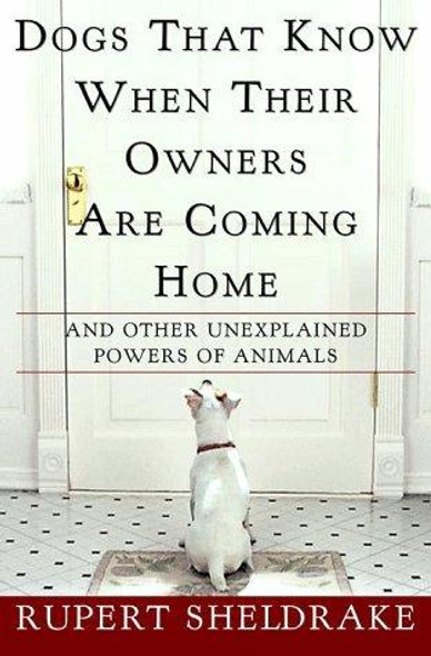 Dogs That Know When Their Owners Are Coming Home: and Other Unexplained Powers of Animals front cover by Rupert Sheldrake, ISBN: 0609600923