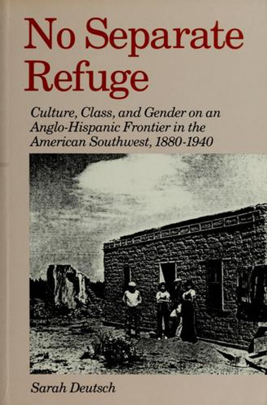 No Separate Refuge: Culture, Class, and Gender On an Anglo-Hispanic Frontier In the American Southwest, 1880-1940 front cover by Sarah Deutsch, ISBN: 0195060733