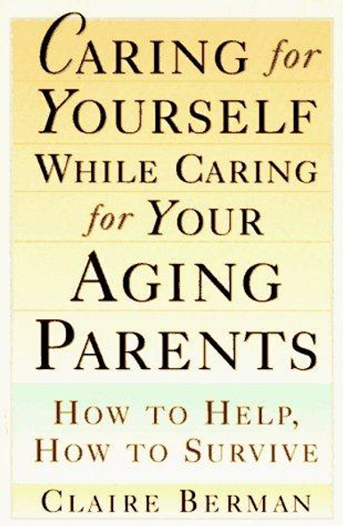 Caring for Yourself While Caring for Your Aging Parents: How to Help, How to Survive front cover by Claire Berman, ISBN: 0805041095
