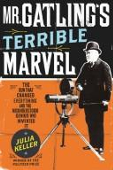 Mr. Gatling's Terrible Marvel: the Gun That Changed Everything and the Misunderstood Genius Who Invented It front cover by Julia Keller, ISBN: 0670018945
