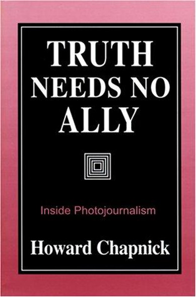 Truth Needs No Ally: Inside Photojournalism front cover by Howard Chapnick, ISBN: 0826209556