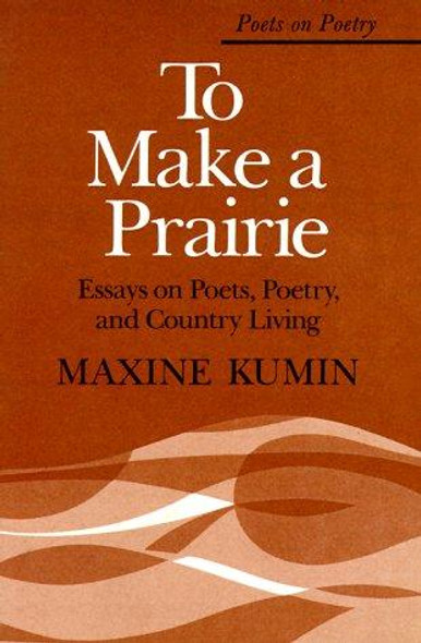 To Make a Prairie: Essays on Poets, Poetry, and Country Living (Poets on Poetry) front cover by Maxine Kumin, ISBN: 0472063065