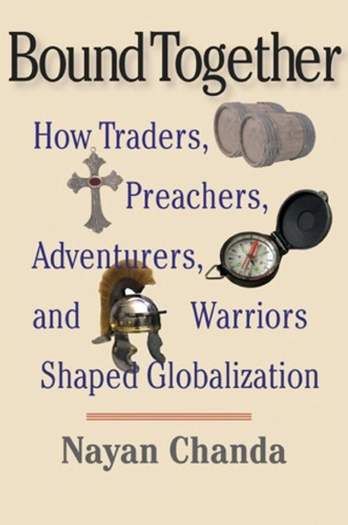 Bound Together: How Traders, Preachers, Adventurers, and Warriors Shaped Globalization front cover by Nayan Chanda, ISBN: 0300136234