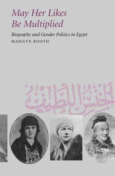 May Her Likes Be Multiplied: Biography and Gender Politics in Egypt front cover by Marilyn Booth, ISBN: 0520224205