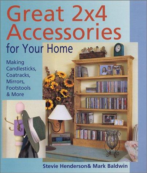 Great 2X4 Accessories for Your Home : Making Candlesticks, Coatracks, Mirrors, Footstalls & More front cover by Stevie Henderson, Mark Baldwin, ISBN: 0806991054