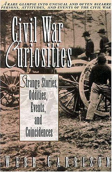 Civil War Curiosities: Strange Stories, Oddities, Events, and Coincidences front cover by Webb Garrison, ISBN: 155853315X