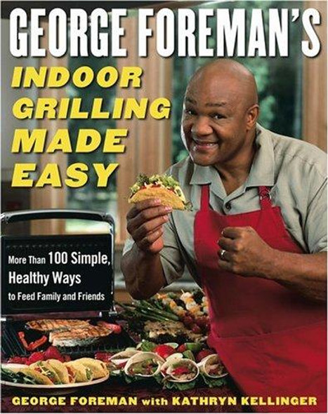 George Foreman's Indoor Grilling Made Easy: More Than 100 Simple, Healthy Ways to Feed Family and Friends front cover by George Foreman, Kathryn Kellinger, ISBN: 0743266749