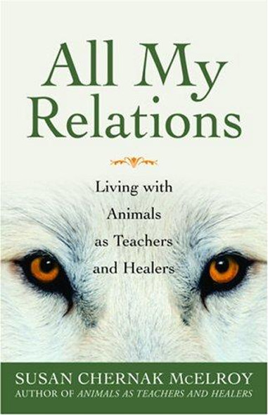 All My Relations: Living with Animals As Teachers and Healers front cover by Susan Chernak McElroy, ISBN: 1577314301
