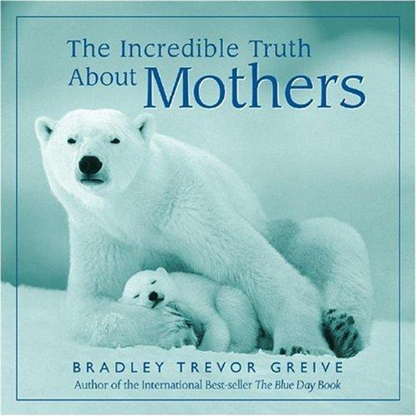 The Incredible Truth about Mothers front cover by Bradley Trevor Greive, ISBN: 0740719890