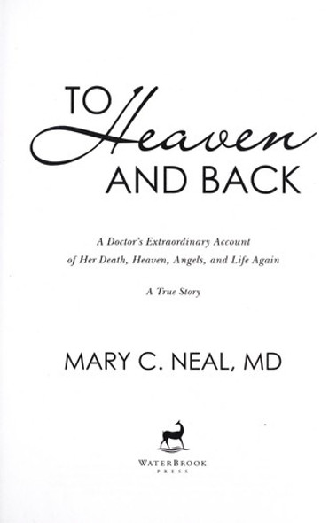 To Heaven and Back: a Doctor's Extraordinary Account of Her Death, Heaven, Angels, and Life Again: a True Story front cover by Mary C. Neal, ISBN: 0307731715