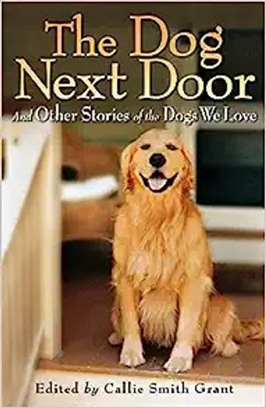 The Dog Next Door: And Other Stories of the Dogs We Love front cover by Callie Smith Grant, ISBN: 080073419X