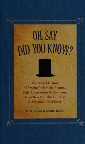 Oh, Say Did You Know?: The Secret History of America's Famous Figures, Fads, Innovations & Emblems front cover by Fred DuBose, Marth Hailey, ISBN: 1606520350