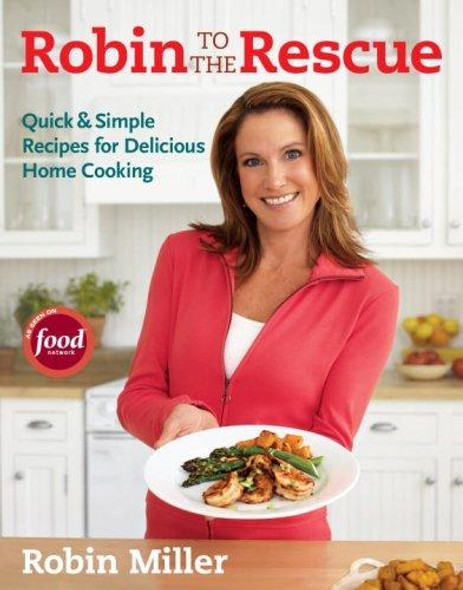 Robin to the Rescue: Quick & Simple Recipes for Delicious Home Cooking front cover by Robin Miller, ISBN: 1600850049