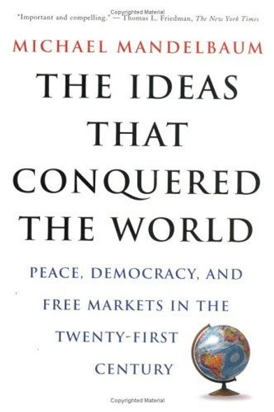 The Ideas That Conquered the World : Peace, Democracy, and Free Markets in the Twenty-First Century front cover by Michael Mandelbaum, ISBN: 1586482068