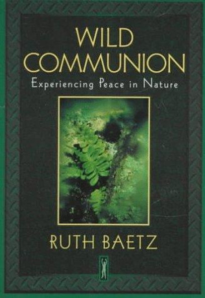 Wild Communion: Experiencing Peace in Nature front cover by Ruth Baetz, ISBN: 1568381875