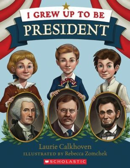 I Grew Up to Be President front cover by Laurie Calkhoven, Rebecca Zomchek, ISBN: 0545331528