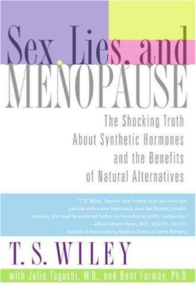 Sex, Lies, and Menopause: The Shocking Truth About Synthetic Hormones and the Benefits of Natural Alternatives front cover by T. S. Wiley,  Julie Taguchi, Bent Formby, ISBN: 0060542349