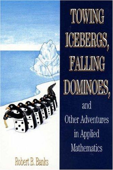 Towing Icebergs, Falling Dominoes, and Other Adventures In Applied Mathematics front cover by Robert B. Banks, ISBN: 0691059489