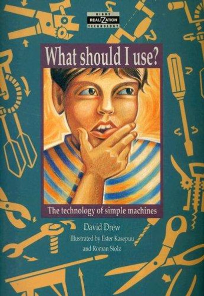 What Should I Use?: The Technology of Simple Machines (Realizations) front cover by David Drew, ISBN: 0731206363