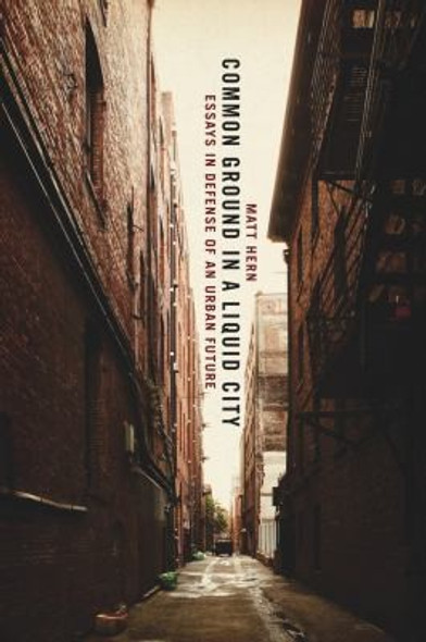 Common Ground in a Liquid City: Essays in Defense of an Urban Future front cover by Matt Hern, ISBN: 1849350108