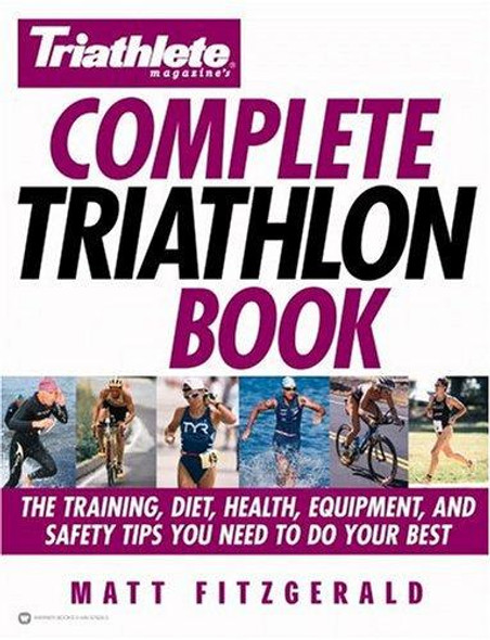 Triathlete Magazine's Complete Triathlon Book: The Training, Diet, Health, Equipment, and Safety Tips You Need to Do Your Best front cover by Matt Fitzgerald, ISBN: 0446679283