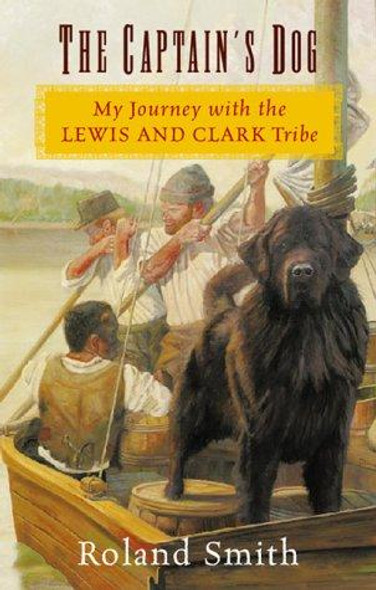 The Captain's Dog: My Journey with the Lewis and Clark Tribe front cover by Roland Smith, ISBN: 0152026967