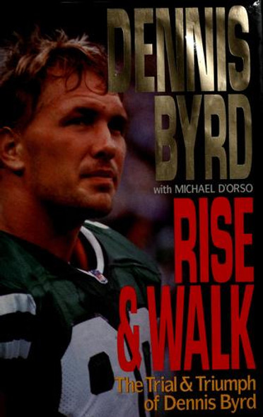 Rise and Walk: the Trial and Triumph of Dennis Byrd front cover by Dennis Byrd, Michael D'orso, ISBN: 0060177837
