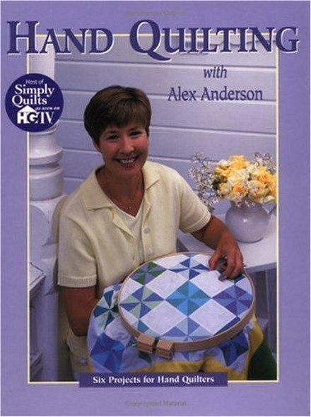 Hand Quilting with Alex Anderson: Six Projects for First-Time Hand Quilters front cover by Alex Anderson, ISBN: 1571200398