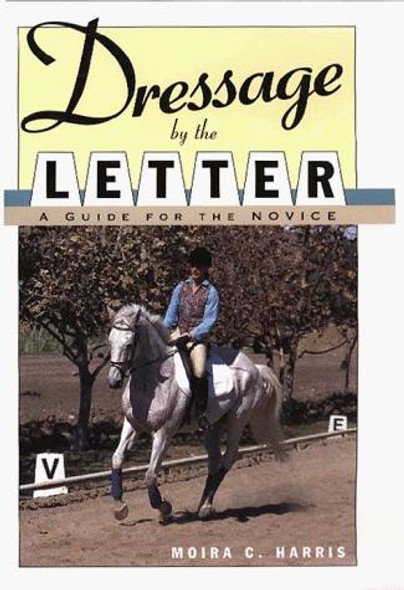 Dressage by the Letter: A Guide for the Novice (Howell Equestrian Library) front cover by Moira C. Harris, ISBN: 0876057261