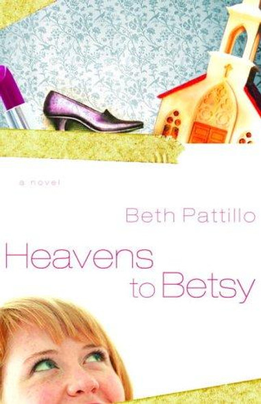 Heavens to Betsy front cover by Beth Pattillo, ISBN: 1400070449