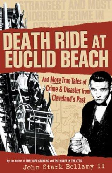 Death Ride at Euclid Beach: And More True Tales of Crime & Disaster from Cleveland's Past front cover by John Stark Bellamy II, ISBN: 188622885X