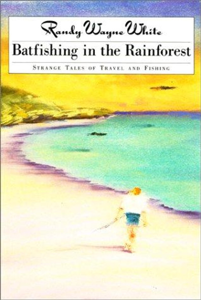 Batfishing in the Rainforest: Strange Tales of Travel and Fishing front cover by Randy Wayne White, ISBN: 1558216790