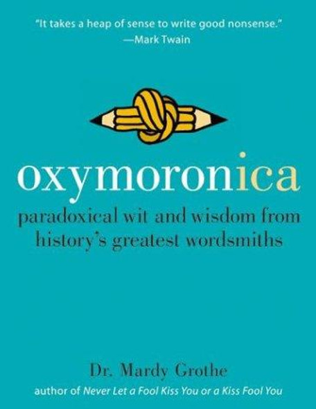 Oxymoronica : Paradoxical Wit and Wisdom From Historys Greatest Wordsmiths front cover by Mardy Grothe, ISBN: 0060536993