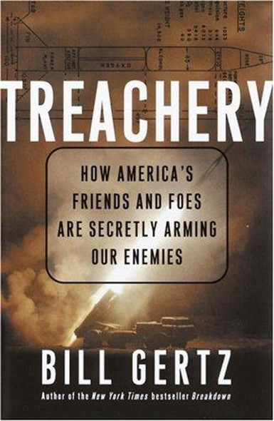 Treachery: How America's Friends and Foes Are Secretly Arming Our Enemies front cover by Bill Gertz, ISBN: 1400053153