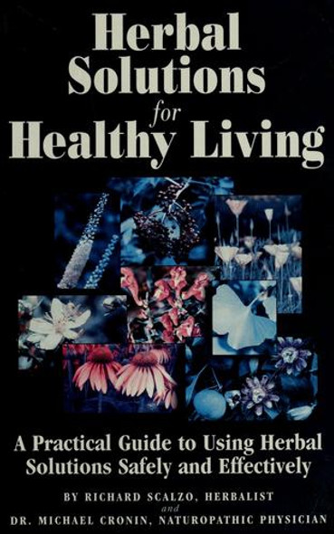 Herbal Solutions for Healthy Living: a Practical Guide to Using Herbal Solutions Safely and Effectively front cover by Richard Scalzo, Michael Cronin, ISBN: 097079360X