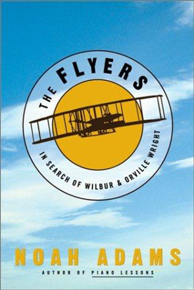 The Flyers: In Search of Wilbur & Orville Wright front cover by Noah Adams, ISBN: 1400049121