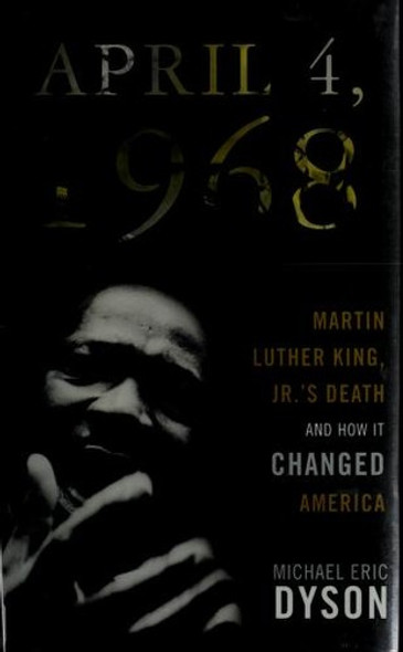 April 4, 1968: Martin Luther King Jr.'s Death and How It Changed America front cover by Michael Eric Dyson, ISBN: 0465002129