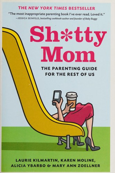 Sh*tty Mom: The Parenting Guide for the Rest of Us front cover by Laurie Kilmartin,Karen Moline,Alicia Ybarbo,Mary Ann Zoellner, ISBN: 1419704591